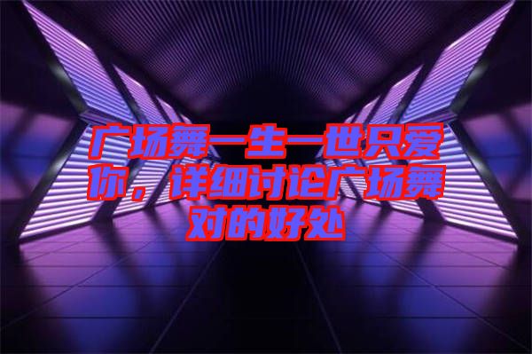 廣場舞一生一世只愛你，詳細(xì)討論廣場舞對的好處