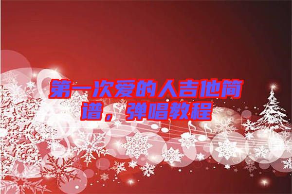 第一次愛(ài)的人吉他簡(jiǎn)譜，彈唱教程