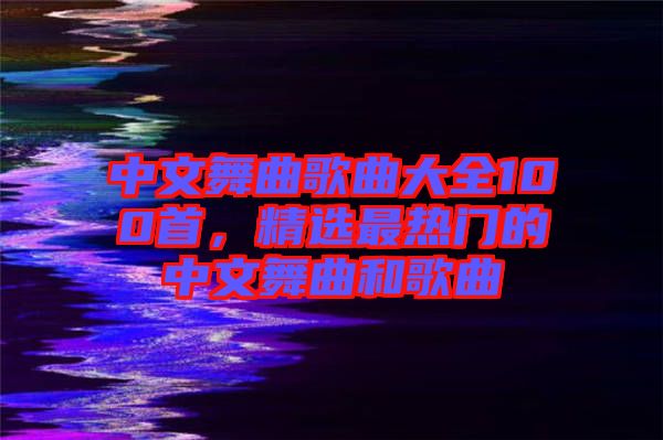 中文舞曲歌曲大全100首，精選最熱門(mén)的中文舞曲和歌曲