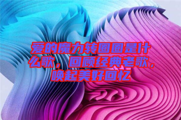 愛的魔力轉(zhuǎn)圈圈是什么歌，回顧經(jīng)典老歌，喚起美好回憶
