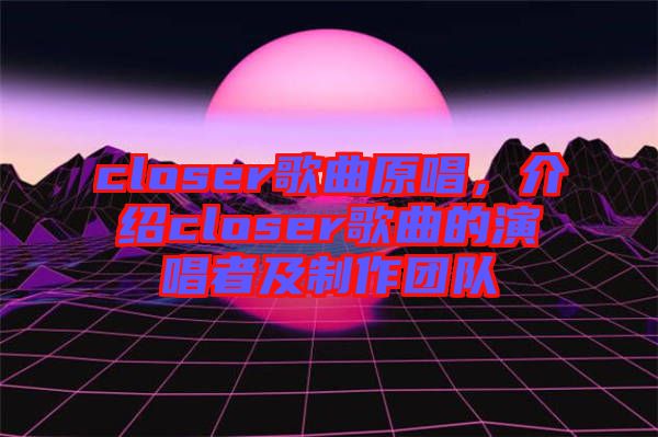 closer歌曲原唱，介紹closer歌曲的演唱者及制作團隊