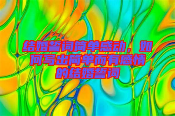 結(jié)婚誓詞簡單感動，如何寫出簡單而有感情的結(jié)婚誓詞