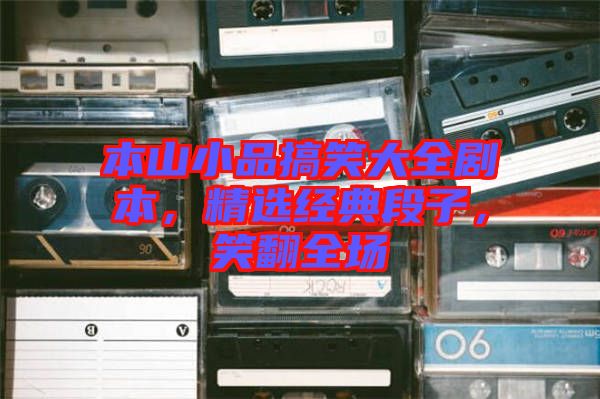 本山小品搞笑大全劇本，精選經(jīng)典段子，笑翻全場
