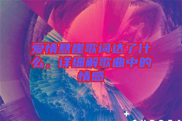愛(ài)情懸崖歌詞達(dá)了什么，詳細(xì)解歌曲中的情感