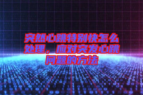 突然心跳特別快怎么處理，應(yīng)對突發(fā)心跳問題的方法