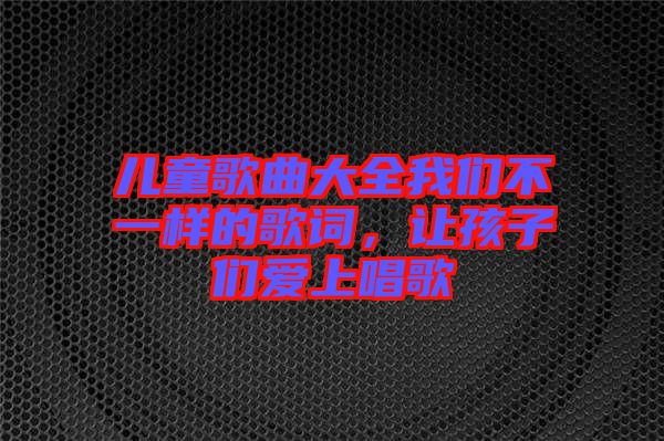 兒童歌曲大全我們不一樣的歌詞，讓孩子們愛(ài)上唱歌