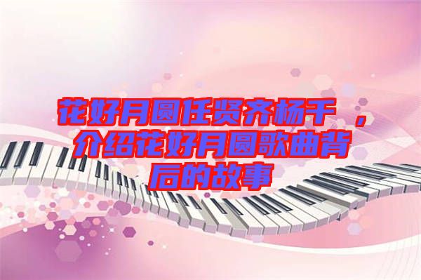 花好月圓任賢齊楊千嬅，介紹花好月圓歌曲背后的故事