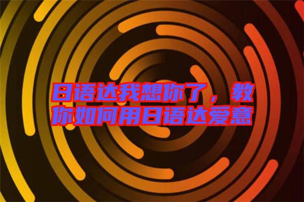 日語(yǔ)達(dá)我想你了，教你如何用日語(yǔ)達(dá)愛(ài)意