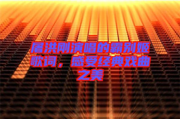 屠洪剛演唱的霸別姬歌詞，感受經(jīng)典戲曲之美