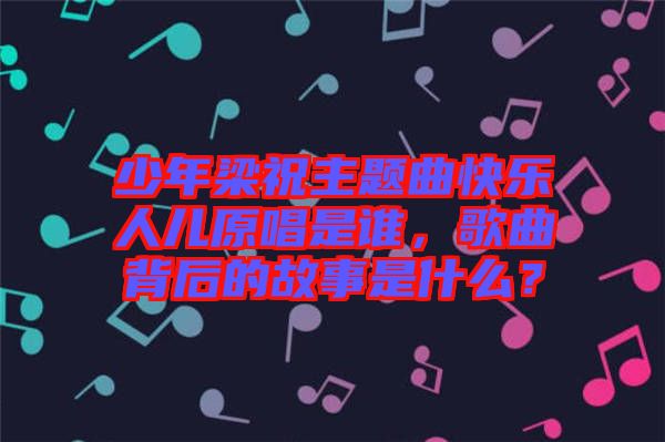 少年梁祝主題曲快樂人兒原唱是誰，歌曲背后的故事是什么？