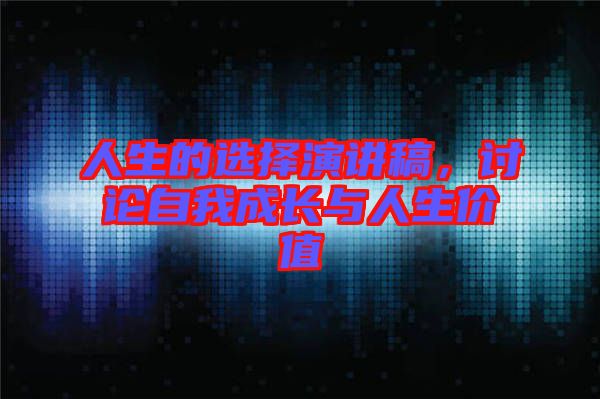 人生的選擇演講稿，討論自我成長(zhǎng)與人生價(jià)值