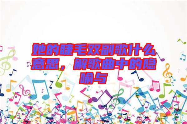 她的睫毛雙副歌什么意思，解歌曲中的隱喻與