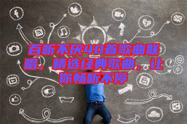 百聽不厭40首歌曲聯(lián)唱，精選經(jīng)典歌曲，讓你暢聽不停