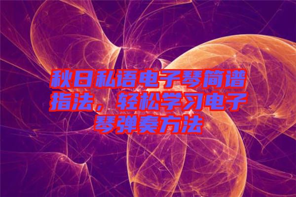 秋日私語(yǔ)電子琴簡(jiǎn)譜指法，輕松學(xué)習(xí)電子琴?gòu)椬喾椒? width=