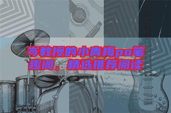 岑教授的小青梅po筆趣閣，精選推薦閱讀