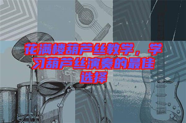 花滿樓葫蘆絲教學，學習葫蘆絲演奏的最佳選擇