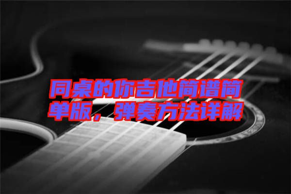 同桌的你吉他簡(jiǎn)譜簡(jiǎn)單版，彈奏方法詳解