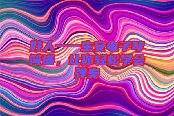 好人一一生安電子琴簡譜，讓你輕松學(xué)會彈奏