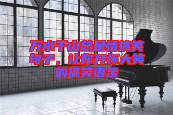 萬水千山總是情搞笑句子，讓你開懷大笑的搞笑語錄