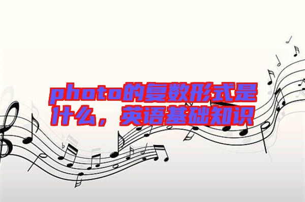 photo的復(fù)數(shù)形式是什么，英語(yǔ)基礎(chǔ)知識(shí)