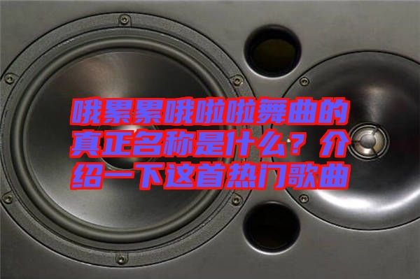 哦累累哦啦啦舞曲的真正名稱是什么？介紹一下這首熱門歌曲