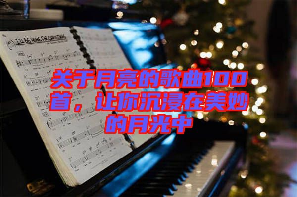 關(guān)于月亮的歌曲100首，讓你沉浸在美妙的月光中