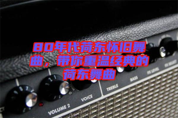 80年代荷東懷舊舞曲，帶你重溫經(jīng)典的荷東舞曲