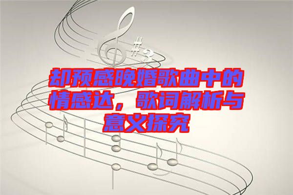 卻預(yù)感晚婚歌曲中的情感達(dá)，歌詞解析與意義探究