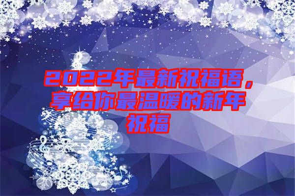 2022年最新祝福語(yǔ)，享給你最溫暖的新年祝福