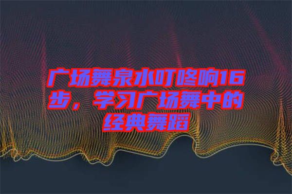 廣場(chǎng)舞泉水叮咚響16步，學(xué)習(xí)廣場(chǎng)舞中的經(jīng)典舞蹈