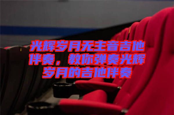 光輝歲月無主音吉他伴奏，教你彈奏光輝歲月的吉他伴奏