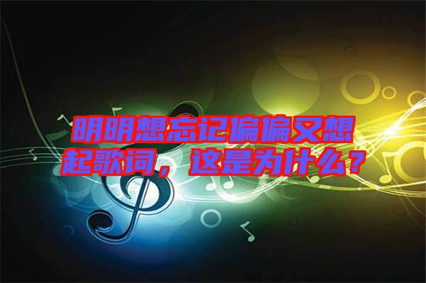 明明想忘記偏偏又想起歌詞，這是為什么？