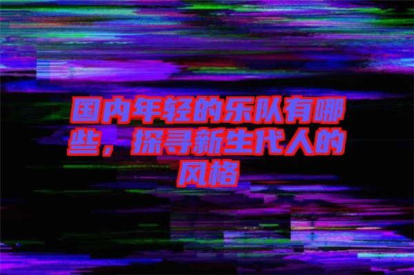 國內(nèi)年輕的樂隊有哪些，探尋新生代人的風格