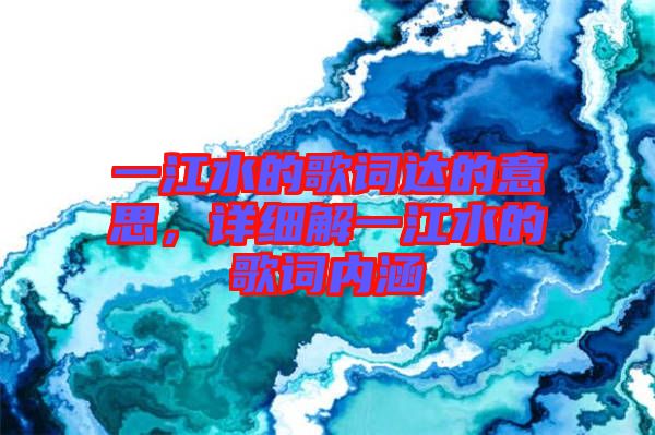一江水的歌詞達(dá)的意思，詳細(xì)解一江水的歌詞內(nèi)涵