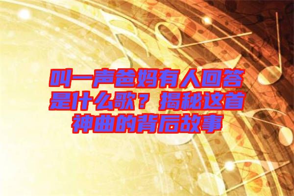 叫一聲爸媽有人回答是什么歌？揭秘這首神曲的背后故事