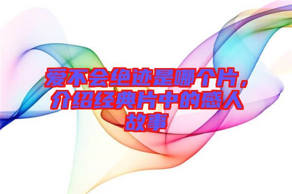 愛不會絕跡是哪個片，介紹經(jīng)典片中的感人故事