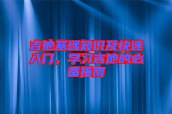 吉他基礎(chǔ)知識及快速入門，學(xué)習(xí)吉他的必備指南
