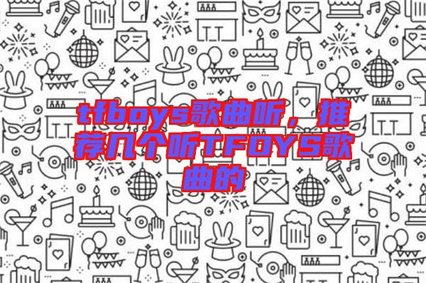 tfboys歌曲聽，推薦幾個聽TFOYS歌曲的