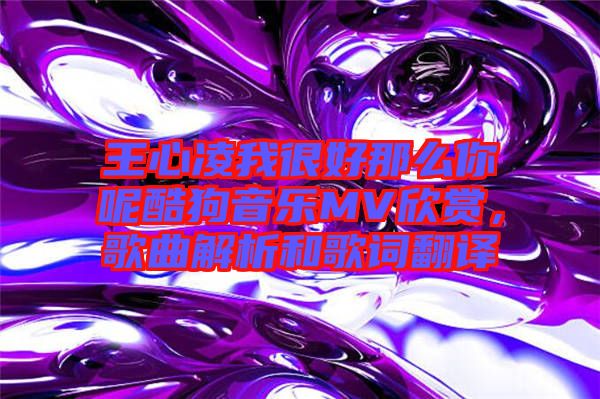 王心凌我很好那么你呢酷狗音樂(lè)MV欣賞，歌曲解析和歌詞翻譯