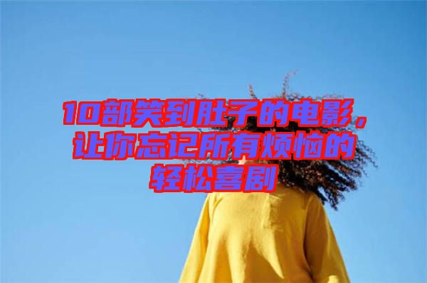 10部笑到肚子的電影，讓你忘記所有煩惱的輕松喜劇