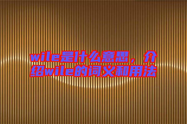 wile是什么意思，介紹wile的詞義和用法