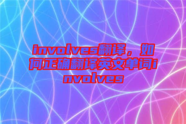 involves翻譯，如何正確翻譯英文單詞involves