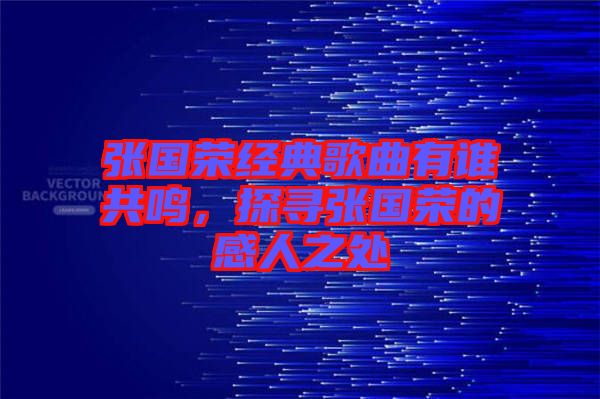 張國榮經(jīng)典歌曲有誰共鳴，探尋張國榮的感人之處