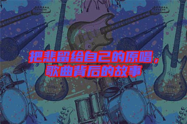 把悲留給自己的原唱，歌曲背后的故事