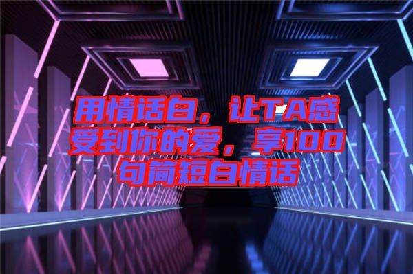 用情話白，讓TA感受到你的愛，享100句簡短白情話