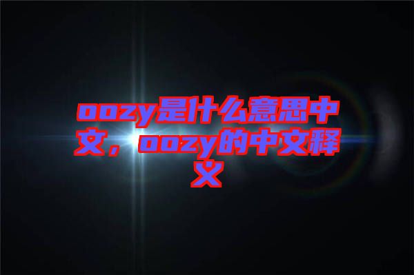 oozy是什么意思中文，oozy的中文釋義