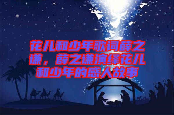 花兒和少年歌詞薛之謙，薛之謙演繹花兒和少年的感人故事