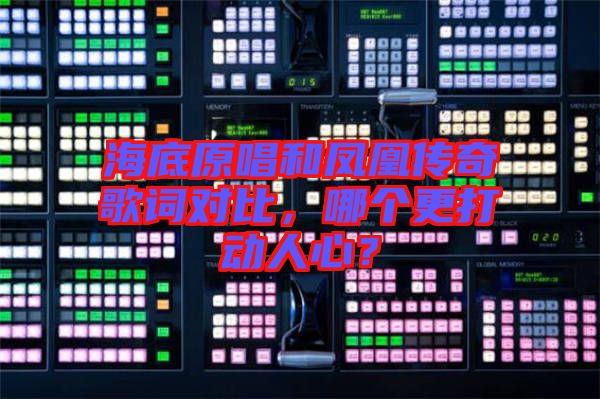 海底原唱和鳳凰傳奇歌詞對(duì)比，哪個(gè)更打動(dòng)人心？