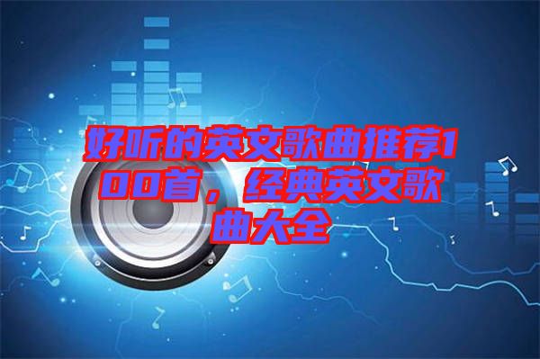 好聽的英文歌曲推薦100首，經(jīng)典英文歌曲大全