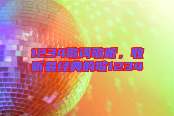 1234歌詞歌聽，收聽最經(jīng)典的歌1234